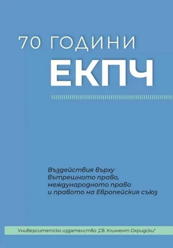 Корица: 70 ГОДИНИ ЕКПЧ – ВЪЗДЕЙСТВИЯ ВЪРХУ ВЪТРЕШНОТО ПРАВО, МЕЖДУНАРОДНОТО ПРАВО И ПРАВОТО НА ЕВРОПЕЙСКИЯ СЪЮЗ